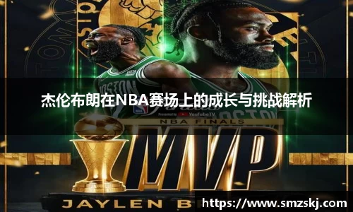 杰伦布朗在NBA赛场上的成长与挑战解析