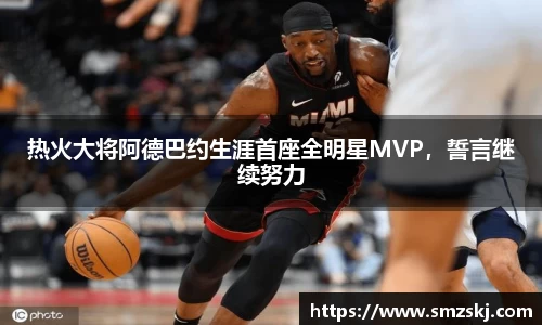 热火大将阿德巴约生涯首座全明星MVP，誓言继续努力