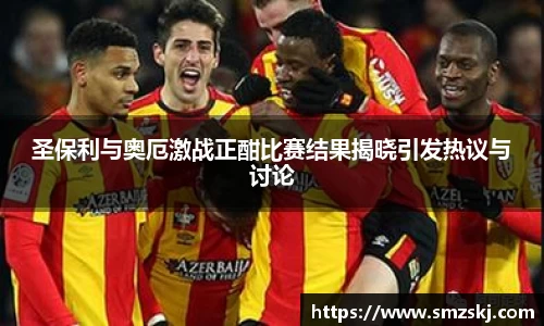 圣保利与奥厄激战正酣比赛结果揭晓引发热议与讨论