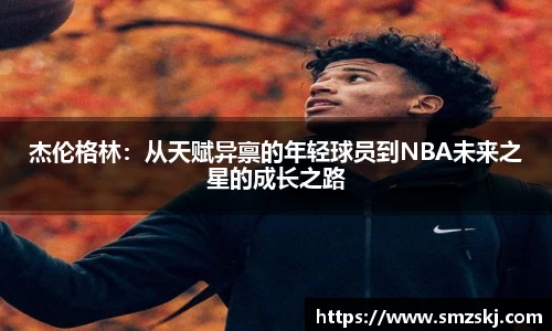 杰伦格林：从天赋异禀的年轻球员到NBA未来之星的成长之路