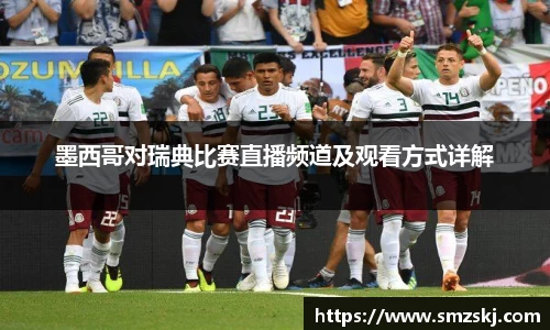 墨西哥对瑞典比赛直播频道及观看方式详解