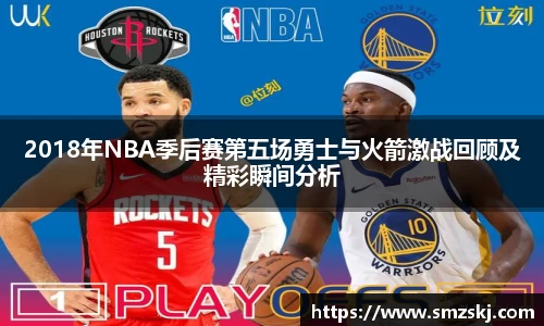 2018年NBA季后赛第五场勇士与火箭激战回顾及精彩瞬间分析