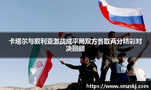 卡塔尔与叙利亚激战成平局双方各取两分精彩对决回顾