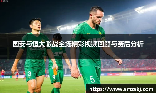 国安与恒大激战全场精彩视频回顾与赛后分析