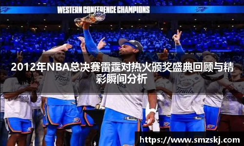2012年NBA总决赛雷霆对热火颁奖盛典回顾与精彩瞬间分析