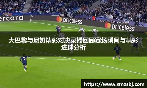 大巴黎与尼姆精彩对决录播回顾赛场瞬间与精彩进球分析