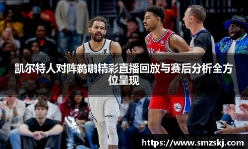 凯尔特人对阵鹈鹕精彩直播回放与赛后分析全方位呈现