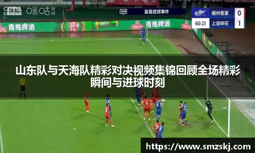 山东队与天海队精彩对决视频集锦回顾全场精彩瞬间与进球时刻