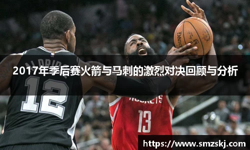2017年季后赛火箭与马刺的激烈对决回顾与分析