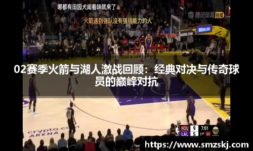 02赛季火箭与湖人激战回顾：经典对决与传奇球员的巅峰对抗