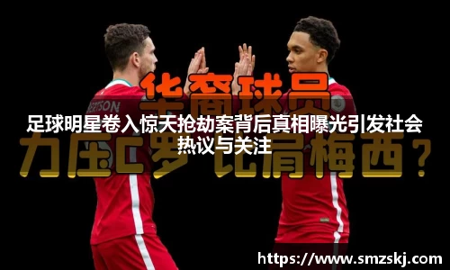 足球明星卷入惊天抢劫案背后真相曝光引发社会热议与关注