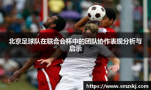 北京足球队在联合会杯中的团队协作表现分析与启示