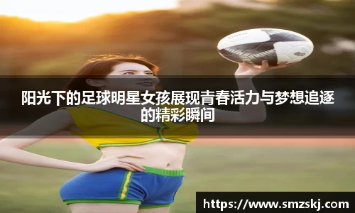 阳光下的足球明星女孩展现青春活力与梦想追逐的精彩瞬间