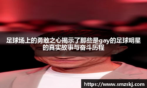 足球场上的勇敢之心揭示了那些是gay的足球明星的真实故事与奋斗历程