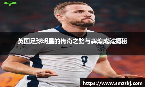 英国足球明星的传奇之路与辉煌成就揭秘