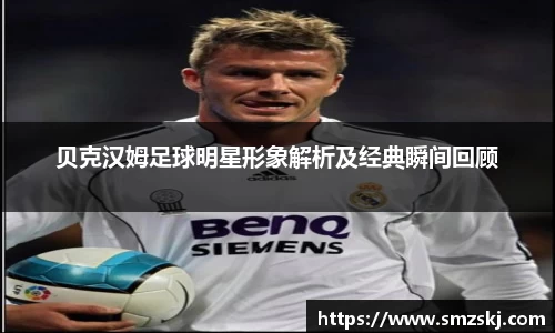 贝克汉姆足球明星形象解析及经典瞬间回顾