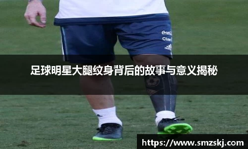 足球明星大腿纹身背后的故事与意义揭秘