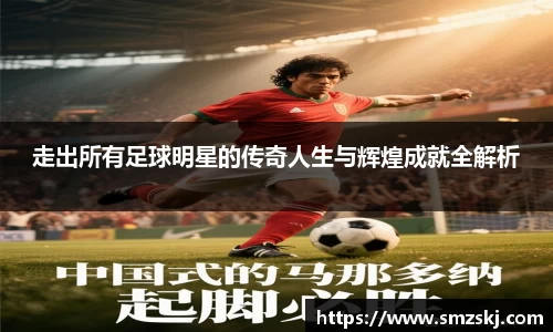 走出所有足球明星的传奇人生与辉煌成就全解析