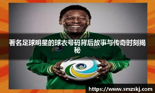 著名足球明星的球衣号码背后故事与传奇时刻揭秘